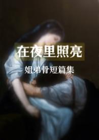 在夜里照亮(骨科合集) 在夜里照亮(骨科合集)
